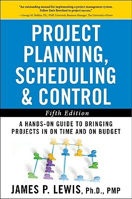 Project Planning, Scheduling, and Control: The Ultimate Hands-On Guide to Bringing Projects in on Time and on Budget, Fifth Edition: The Ultimate Hand by James P. Lewis