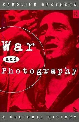 War and Photography: A Cultural History by Caroline Brothers