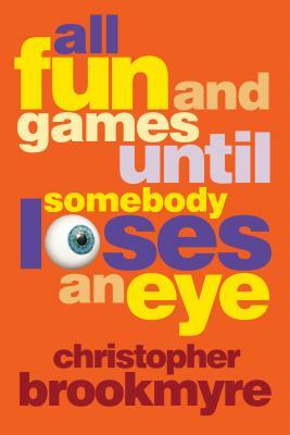 All Fun and Games Until Somebody Loses an Eye by Christopher Brookmyre