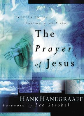 The Prayer of Jesus: Secrets of Real Intimacy with God by Hank Hanegraaff