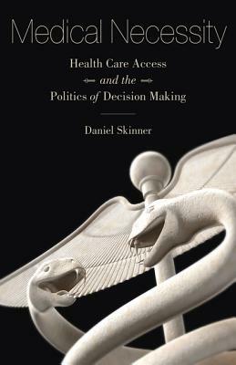 Medical Necessity: Health Care Access and the Politics of Decision Making by Daniel Skinner