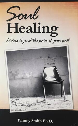 Soul healing living beyond the pain of your past by Tammy Smith
