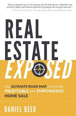 Real Estate Exposed: The Ultimate Road Map to a More Profitable and Empowered Home Sale by Daniel Beer