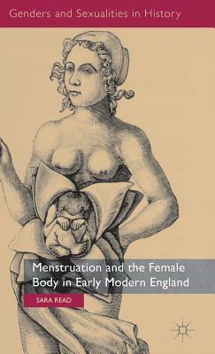 Menstruation and the Female Body in Early Modern England by Sara Read