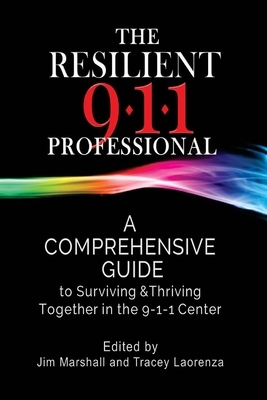 The Resilient 911 Professional: A Comprehensive Guide to Surviving & Thriving Together in the 9-1-1 Center by Tracey Laorenza, Jim Marshall