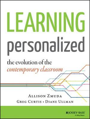 Learning Personalized: The Evolution of the Contemporary Classroom by Greg Curtis, Allison Zmuda, Diane Ullman