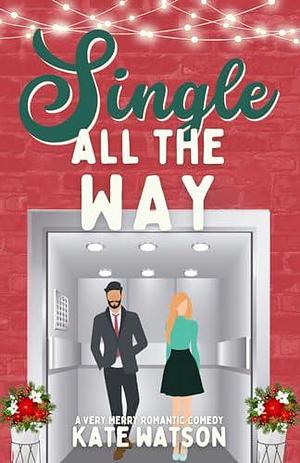 Single All the Way: A Very Merry Romantic Comedy by Kate Watson