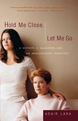 Hold Me Close, Let Me Go: A Mother, a Daughter and an Adolescence Survived by Adair Lara