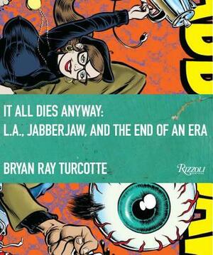 It All Dies Anyway: L.A., Jabberjaw, and the End of an Era by Gary P. Dent, Michelle Carr, Bryan Ray Turcotte