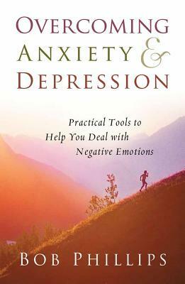 Overcoming Anxiety and Depression: Practical Tools to Help You Deal with Negative Emotions by Bob Phillips