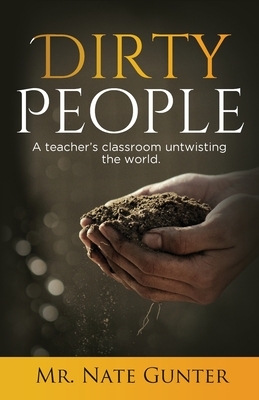 Dirty People: A teacher's classroom untwisting the world. by Nate Gunter