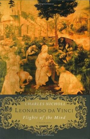 Leonardo da Vinci: Flights of the Mind: A Biography by Charles Nicholl