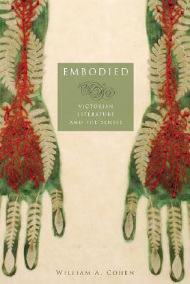 Embodied: Victorian Literature and the Senses by William A. Cohen