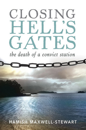 Closing Hell's Gates: The Life and Death of a Convict Station by Hamish Maxwell-Stewart