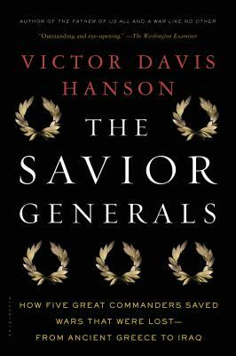 The Savior Generals: How Five Great Commanders Saved Wars That Were Lost - From Ancient Greece to Iraq by Victor Davis Hanson