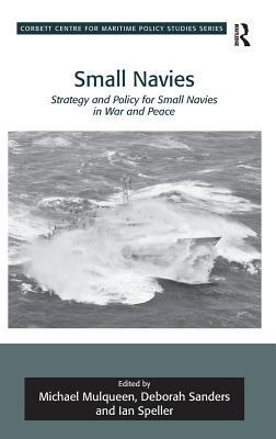 Small Navies: Strategy and Policy for Small Navies in War and Peace. Edited by Michael Mulqueen, Deborah Sanders and Ian Speller by Michael Mulqueen, Ian Speller, Deborah Sanders
