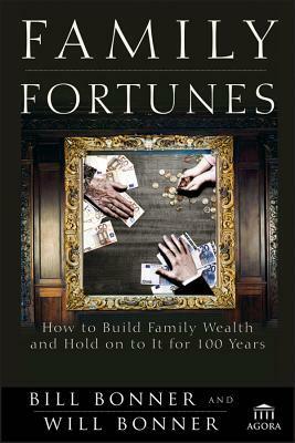 Family Fortunes: How to Build Family Wealth and Hold on to It for 100 Years by Will Bonner, Bill Bonner