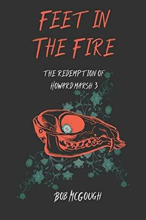 Feet in the Fire: The Redemption of Howard Marsh 3 by Bob McGough