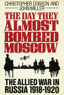 The Day They Almost Bombed Moscow: The Allied War in Russia, 1918-1920 by John Miller, Christopher Dobson