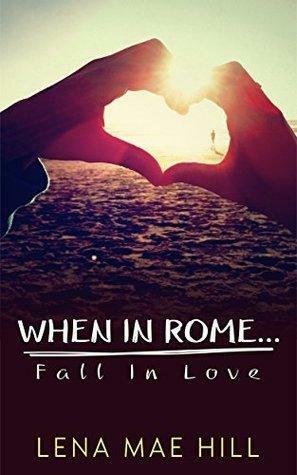When In Rome...Fall In Love by Lena Mae Hill
