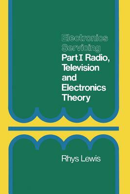 Electronics Servicing: Part 1 Radio, Television and Electronics Theory City and Guilds of London Institute Course 224 by Rhys Lewis