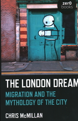 The London Dream: Migration and the Mythology of the City by Chris McMillan