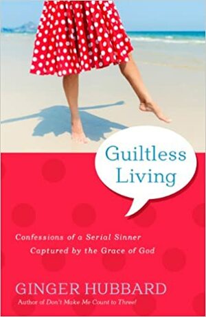 Guiltless Living: Confessions of a Serial Sinner, Captured by the Grace of God by Ginger Hubbard