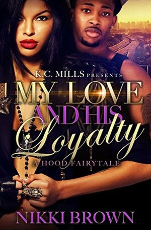 My Love and His Loyalty: A Hood Fairytale by Nikki Brown