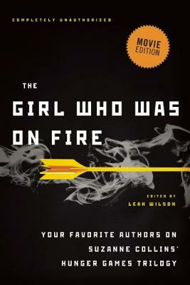 The Girl Who Was on Fire: Your Favorite Authors on Suzanne Collins' Hunger Games Trilogy by Leah Wilson