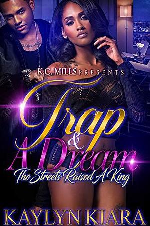 Trap & A Dream: The Streets Raised A King by Kaylyn Kiara, Kaylyn Kiara