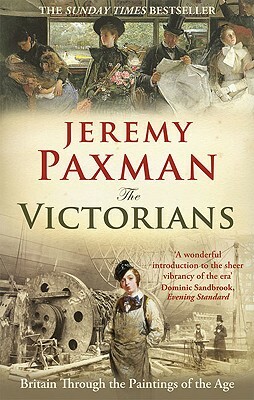 The Victorians: Britain Through the Paintings of the Age by Jeremy Paxman