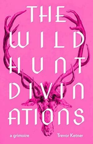 The Wild Hunt Divinations: A Grimoire by Trevor Ketner