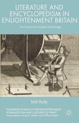 Literature and Encyclopedism in Enlightenment Britain: The Pursuit of Complete Knowledge by Seth Rudy