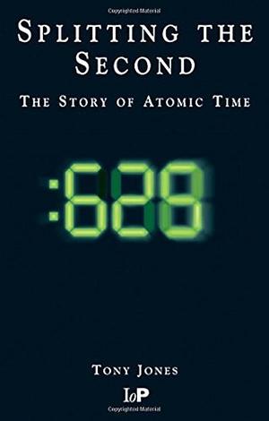 Splitting The Second: The Story of Atomic Time by Tony Jones