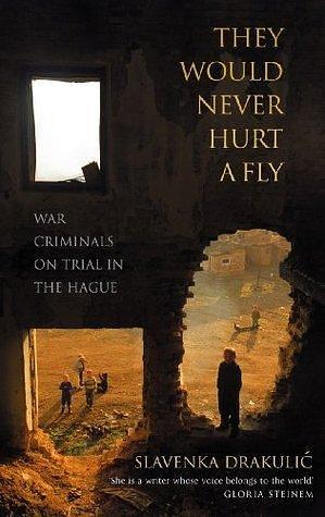 They Would Never Hurt A Fly: War Criminals on Trial in The Hague by Slavenka Drakulić