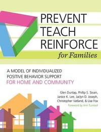 Prevent-Teach-Reinforce for Families: A Model of Individualized Positive Behavior Support for Home and Community by Janice K. Lee, Glen Dunlap, Lise Fox