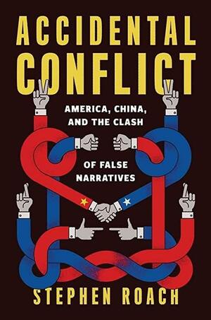 Accidental Conflict: America, China, and the Clash of False Narratives by Stephen Roach