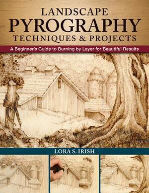 Landscape Pyrography Techniques & Projects: A Beginner's Guide to Burning by Layer for Beautiful Results by Lora S. Irish