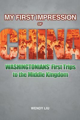 My First Impression of China: Washingtonians' First Trips to the Middle Kingdom by Wendy Liu