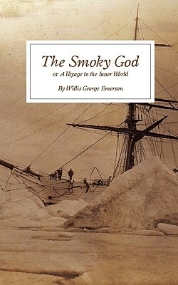 The Smoky God: or A Voyage to the Inner World by Willis George Emerson