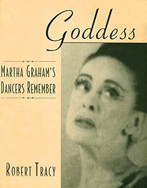 Goddess: Martha Graham's Dancers Remember by Robert Tracy