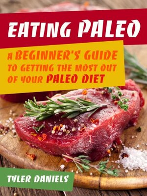 Eating Paleo: A Beginner's Guide to Getting the Most out of Your Paleo Diet by Tyler Daniels