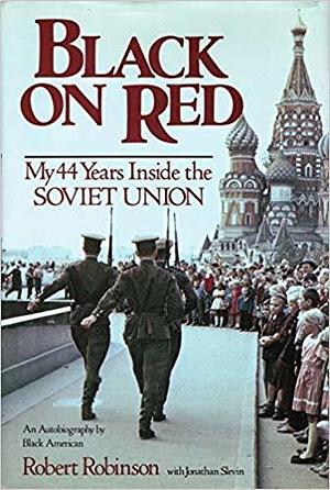 Black on Red: My 44 Years Inside the Soviet Union by Robert Robinson, Robert Robinson, Jonathan Slevin