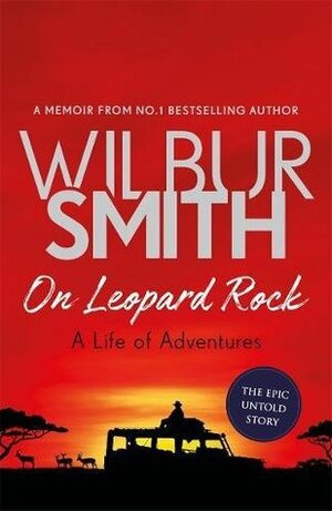 On Leopard Rock: A Life of Adventures by Wilbur Smith