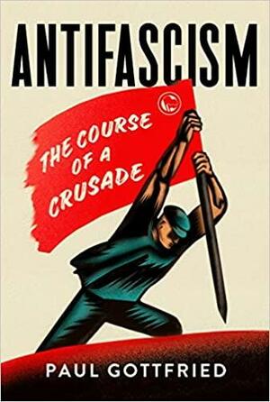 Antifascism: The Course of a Crusade by Paul Edward Gottfried