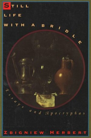 Still Life with a Bridle: Essays and Apocryphas by Zbigniew Herbert, Bogdana Carpenter, John Carpenter
