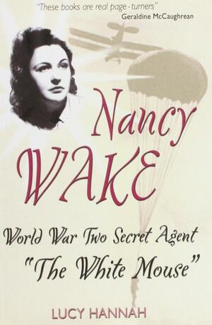 Nancy Wake: World War Two Secret Agent “The White Mouse” by Lucy Hannah