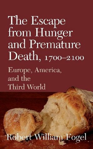 The Escape from Hunger and Premature Death, 1700 2100: Europe, America, and the Third World by Robert William Fogel