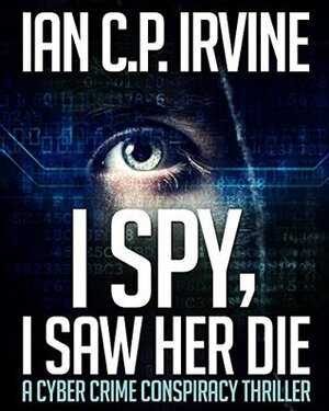 I Spy, I Saw Her Die by Ian C.P. Irvine