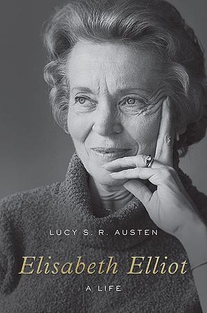 Elisabeth Elliot: A Life by Lucy S. R. Austen